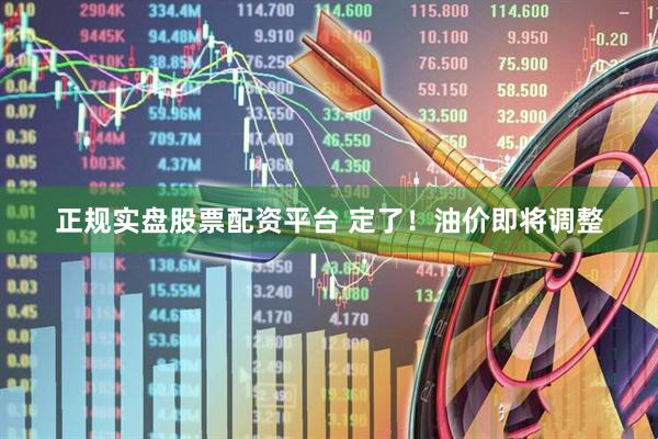 正规实盘股票配资平台 定了！油价即将调整