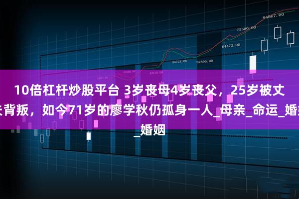 10倍杠杆炒股平台 3岁丧母4岁丧父，25岁被丈夫背叛，如今71岁的廖学秋仍孤身一人_母亲_命运_婚姻