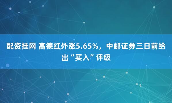 配资挂网 高德红外涨5.65%，中邮证券三日前给出“买入”评级