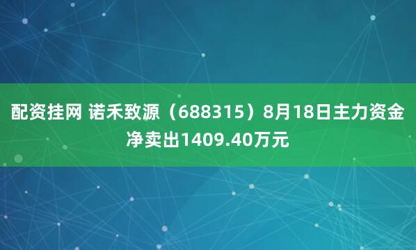 配资挂网 诺禾致源（688315）8月18日主力资金净卖出1409.40万元