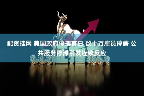 配资挂网 美国政府停摆首日 数十万雇员停薪 公共服务停滞引发连锁反应